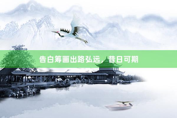 告白筹画出路弘远，昔日可期