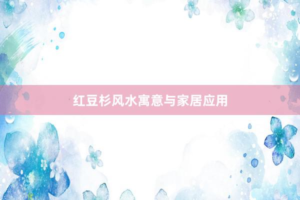 红豆杉风水寓意与家居应用